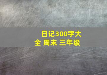 日记300字大全 周末 三年级